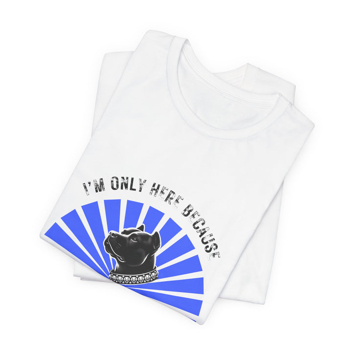 I'm Only Here Because My Pitty T-Shirt