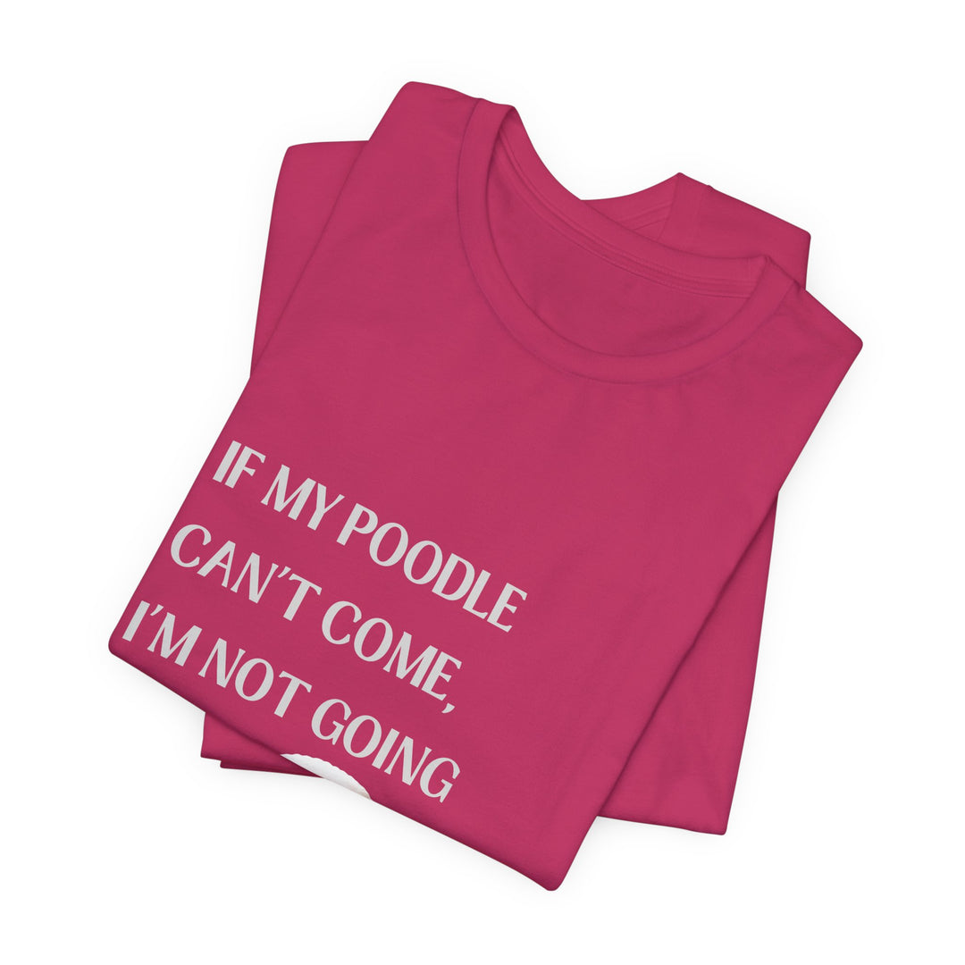 If My Poodle Can't Come T-Shirt
