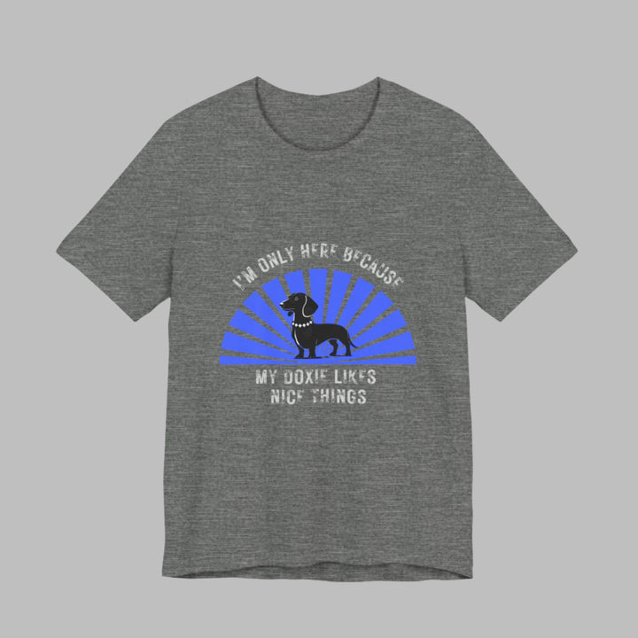 I'm Only Here Because My Doxie T-Shirt