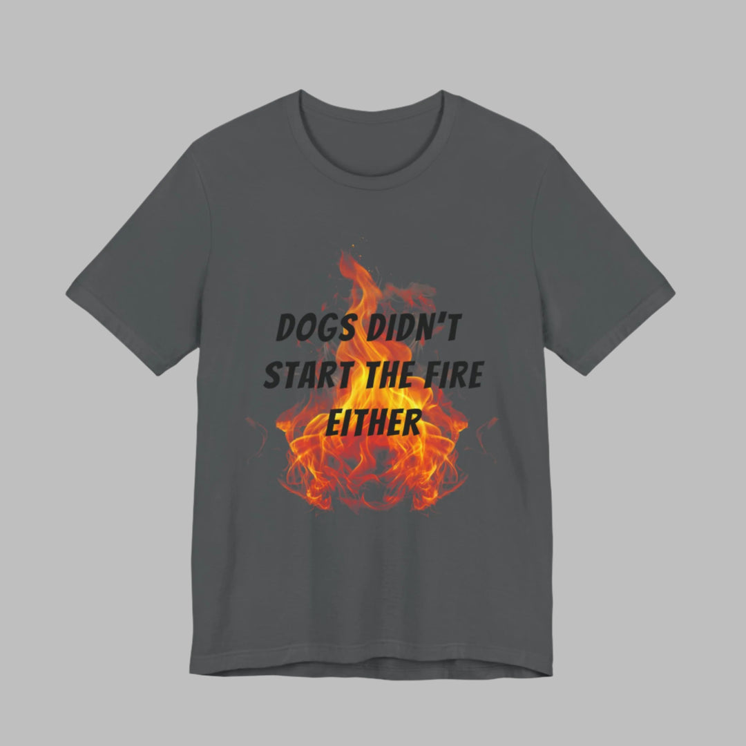 Dogs Didn't Start The Fire T-Shirt