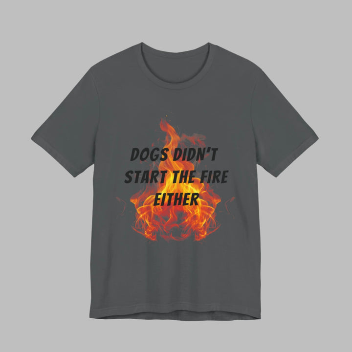 Dogs Didn't Start The Fire T-Shirt