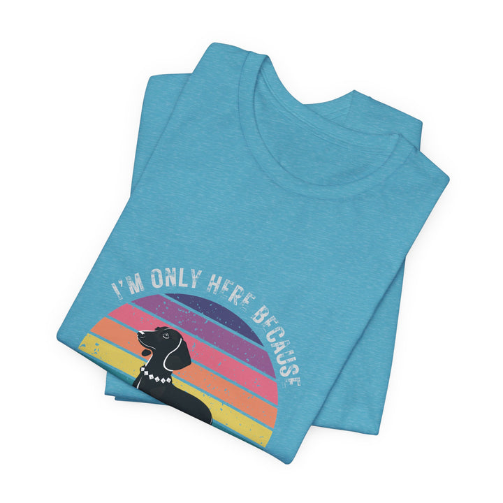 I'm Only Here Because My Doxie (sun) T-Shirt