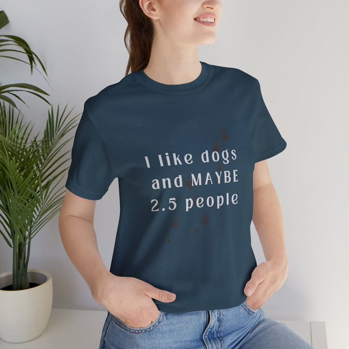 I like dogs and MAYBE 2.5 People T-Shirt