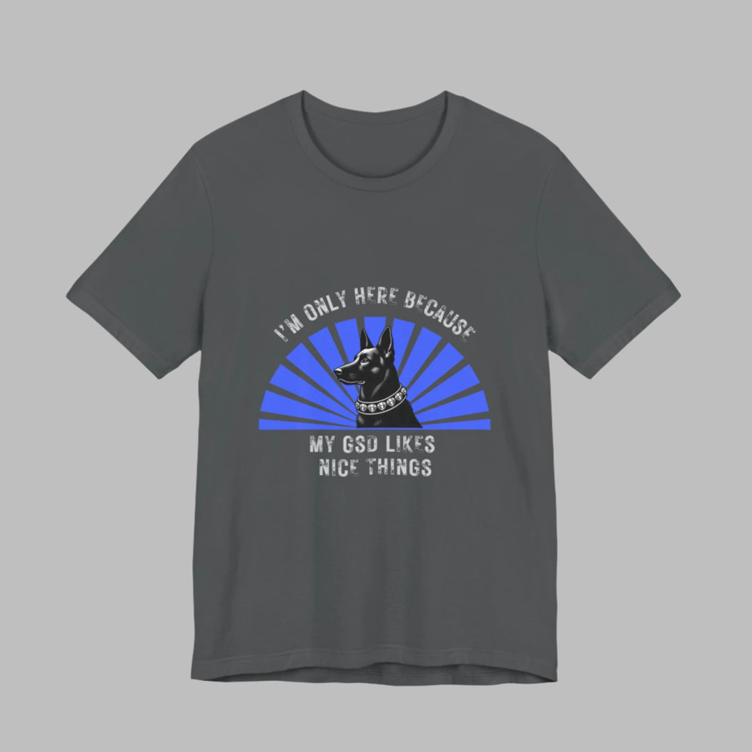 I'm Only Here Because My GSD T-Shirt