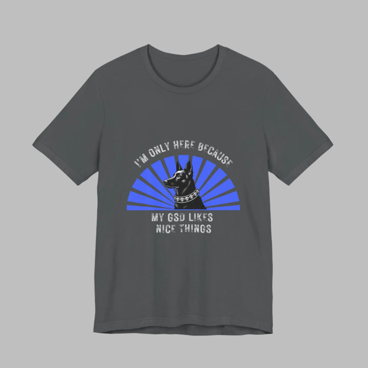 I'm Only Here Because My GSD T-Shirt