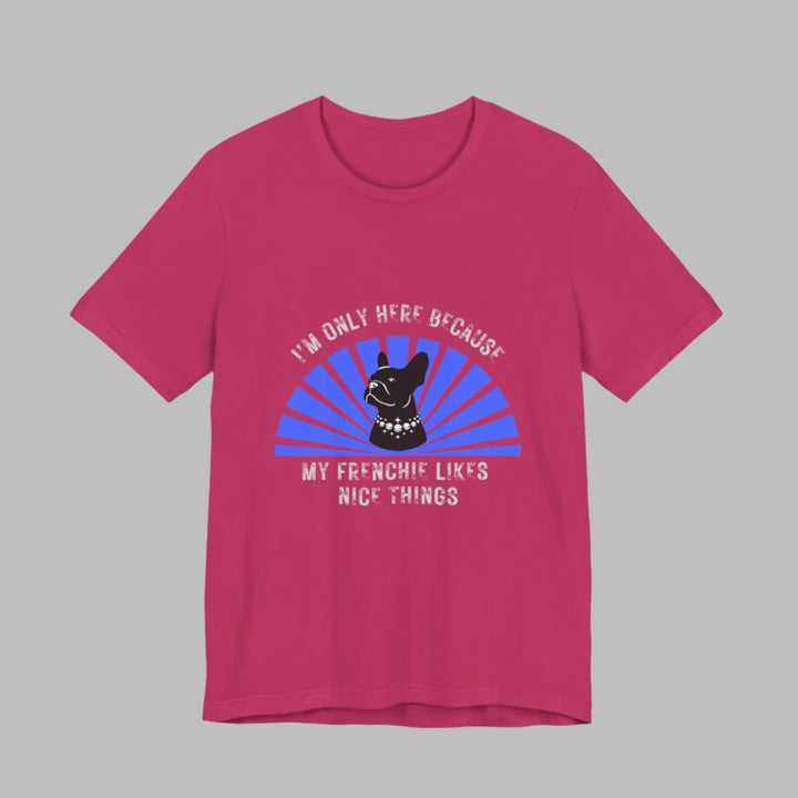 I'm Only Here Because My Frenchie T-Shirt