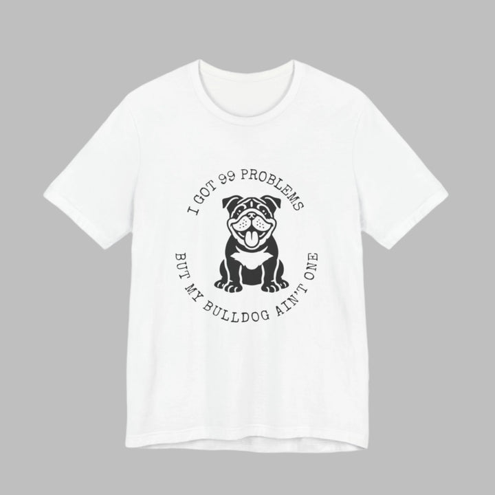 I Got 99 Problems But My Bulldog Ain't One T-Shirt