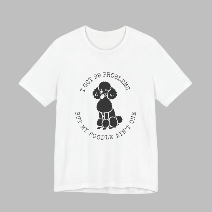 I Got 99 Problems But My Poodle Ain't One T-Shirt