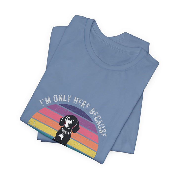 I'm Only Here Because My Beagle (sun) T-Shirt