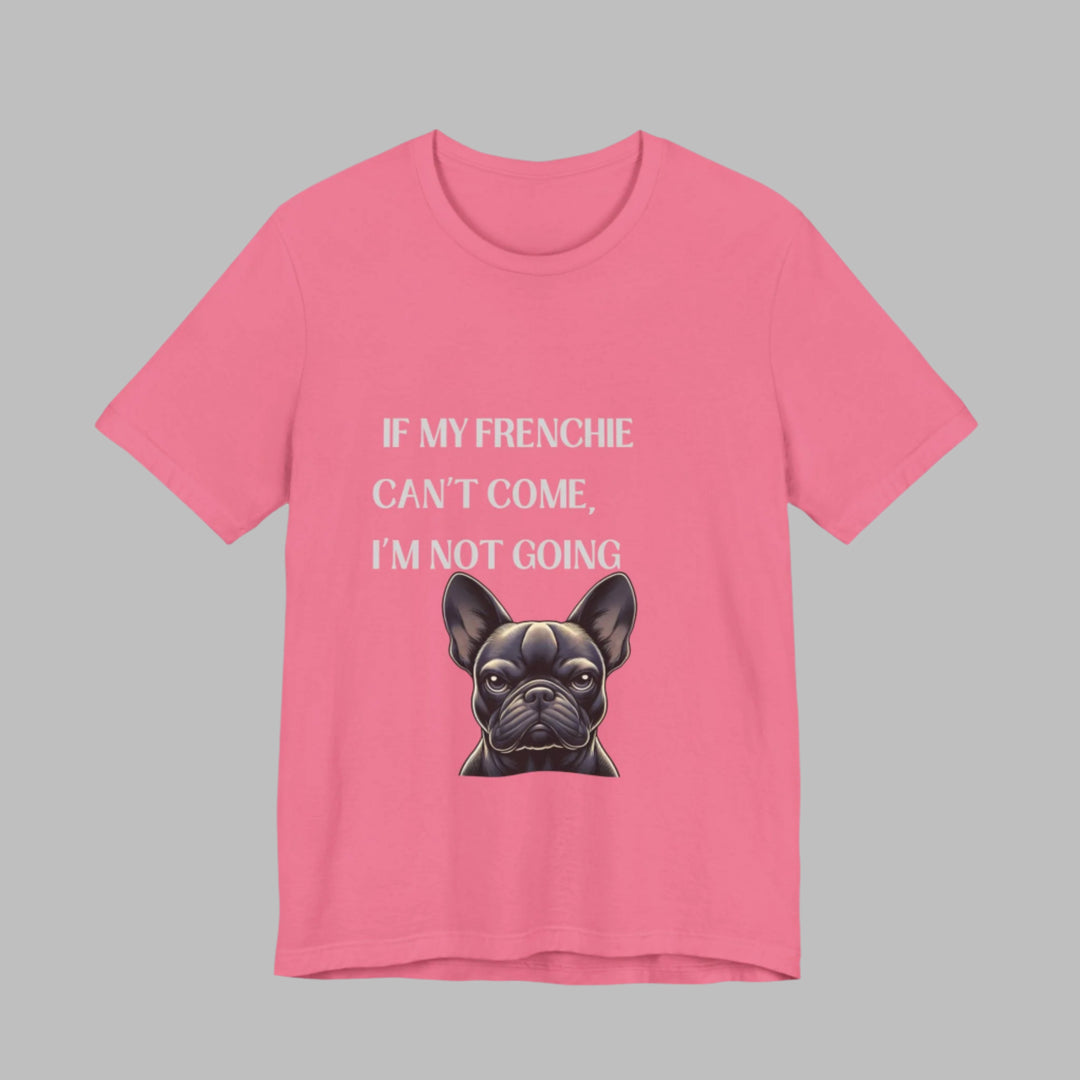 If My Frenchie Can't Come T-Shirt