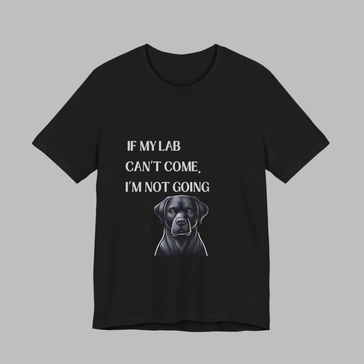 If My Lab Can't Come T-Shirt