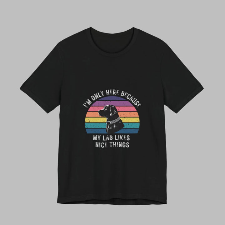 I'm Only Here Because My Lab (sun) T-Shirt