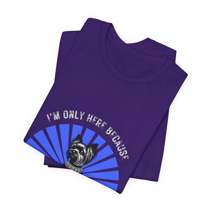I'm Only Here Because My Yorkie T-Shirt