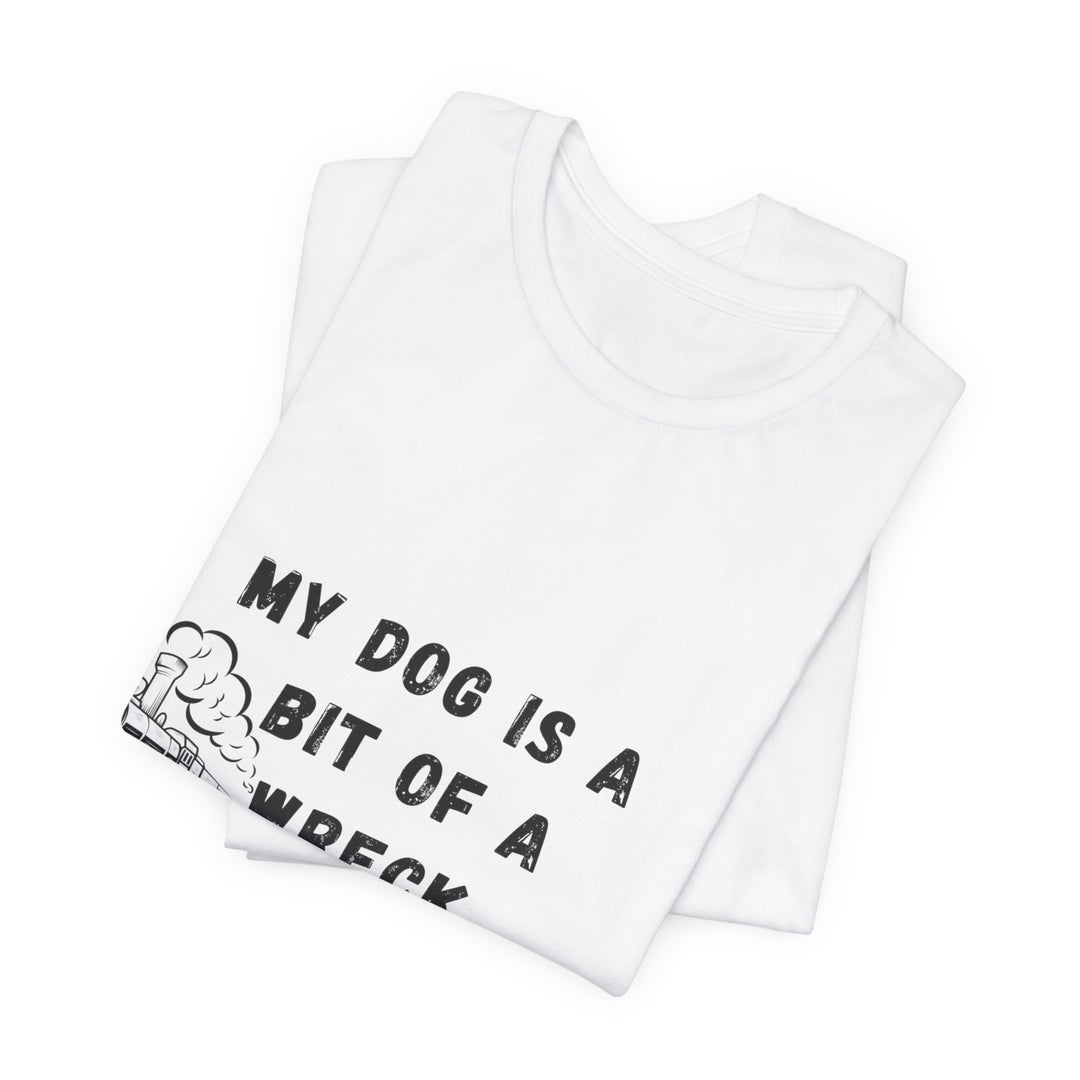 My Dog Is A Bit of A Train Wreck T-Shirt