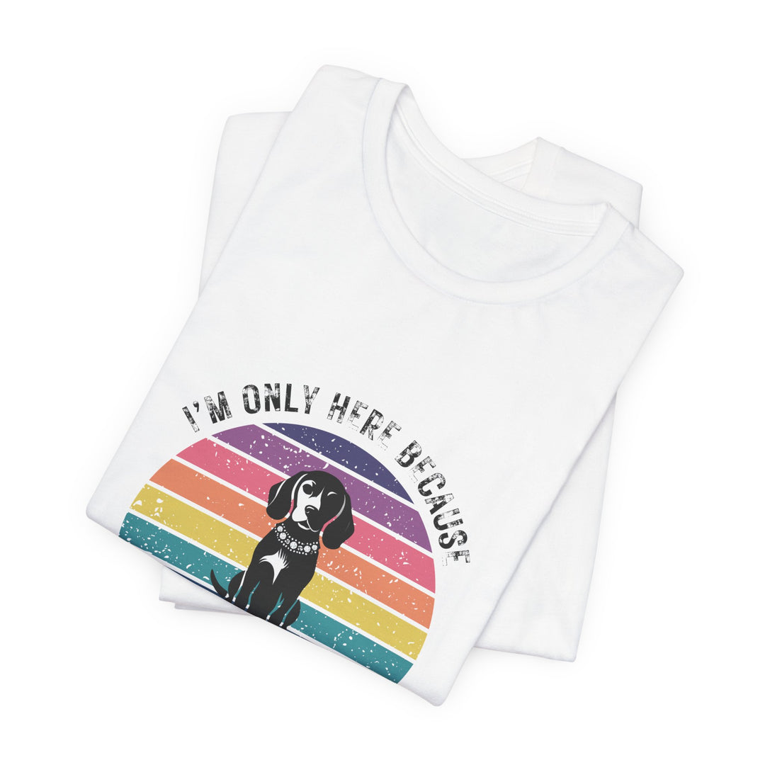 I'm Only Here Because My Beagle (sun) T-Shirt