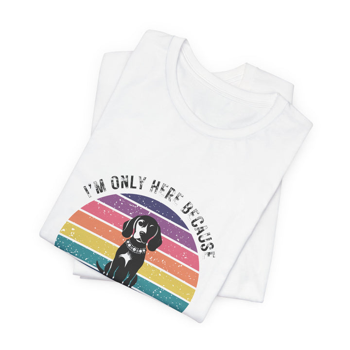 I'm Only Here Because My Beagle (sun) T-Shirt
