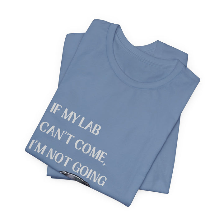 If My Lab Can't Come T-Shirt