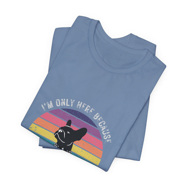 I'm Only Here Because My Frenchie (sun) T-Shirt