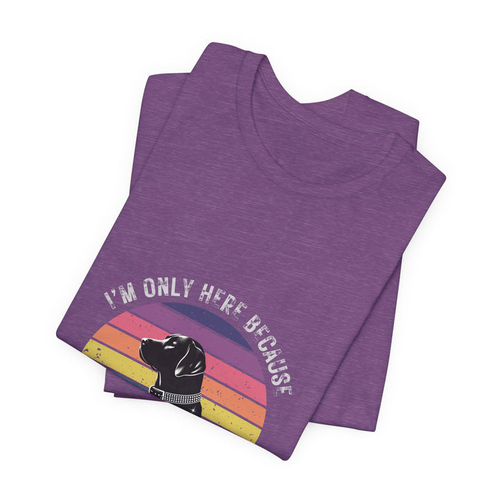I'm Only Here Because My Lab (sun) T-Shirt