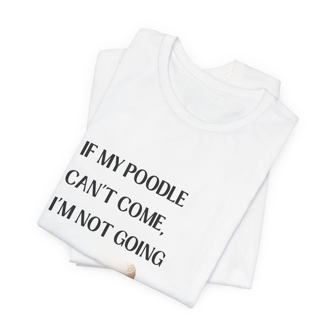 If My Poodle Can't Come T-Shirt