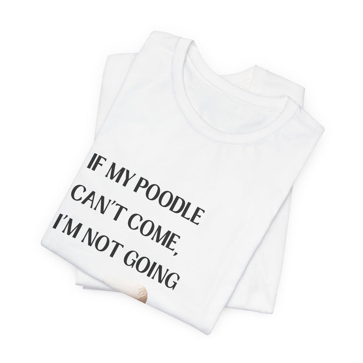 If My Poodle Can't Come T-Shirt