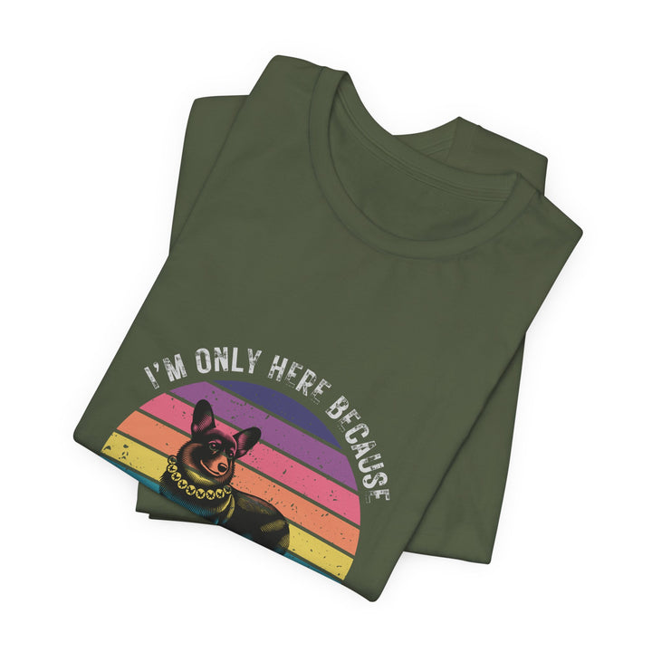 I'm Only Here Because My Corgi (sun) T-Shirt