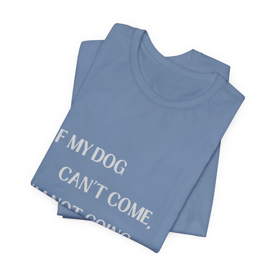 If My Dog Can't Come T-Shirt