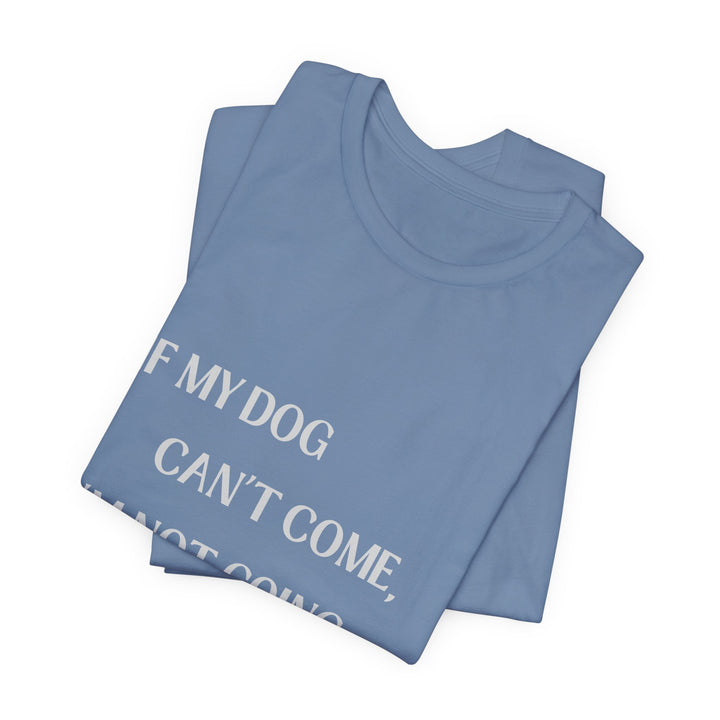If My Dog Can't Come T-Shirt