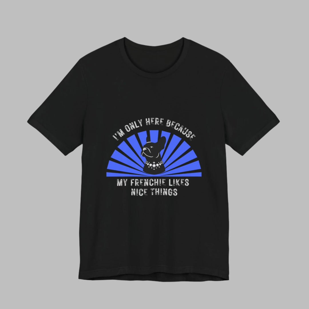 I'm Only Here Because My Frenchie T-Shirt