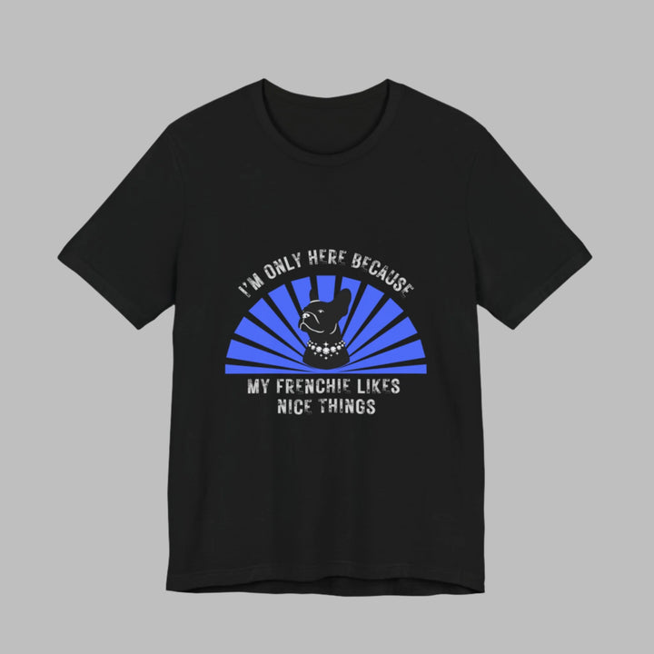 I'm Only Here Because My Frenchie T-Shirt