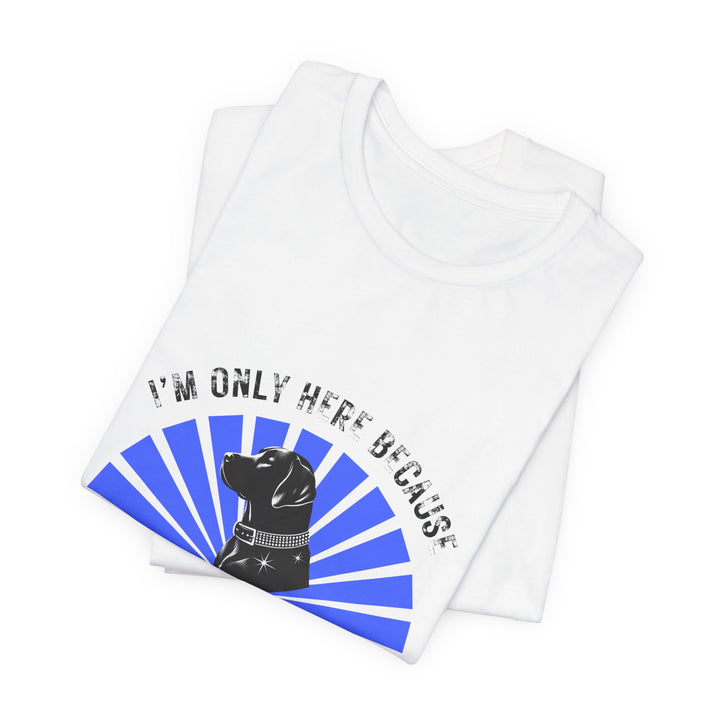 I'm Only Here Because My Lab T-Shirt
