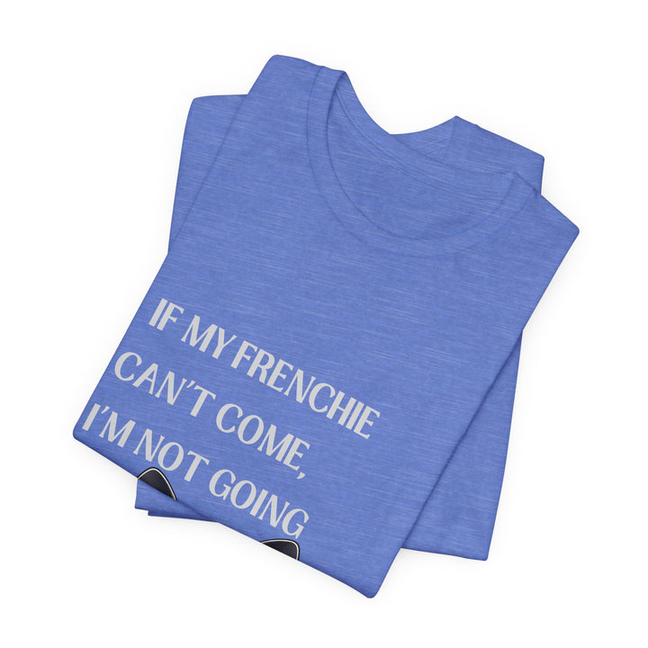 If My Frenchie Can't Come T-Shirt