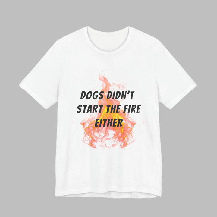Dogs Didn't Start The Fire T-Shirt
