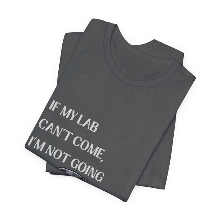 If My Lab Can't Come T-Shirt