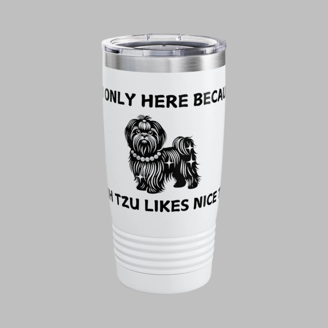 I'm Only Here Because My SHIH TZU Likes Nice Things Tumbler