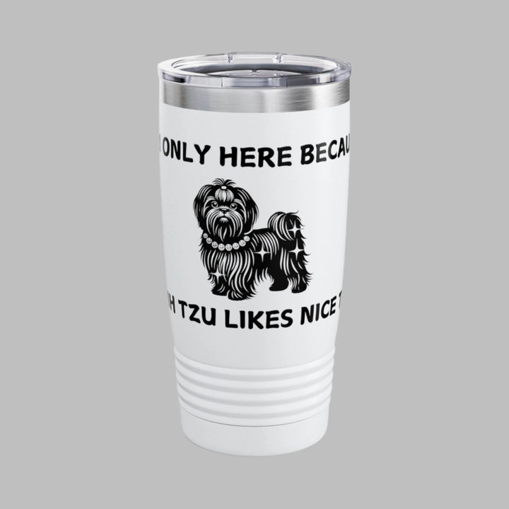 I'm Only Here Because My SHIH TZU Likes Nice Things Tumbler