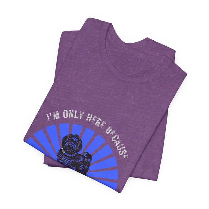 I'm Only Here Because My Shih Tzu T-Shirt