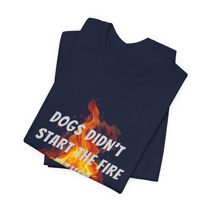 Dogs Didn't Start The Fire T-Shirt