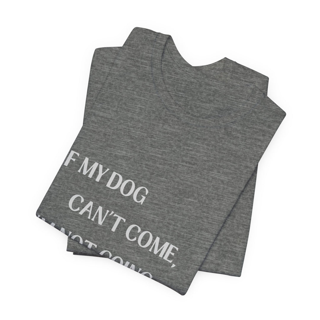 If My Dog Can't Come T-Shirt