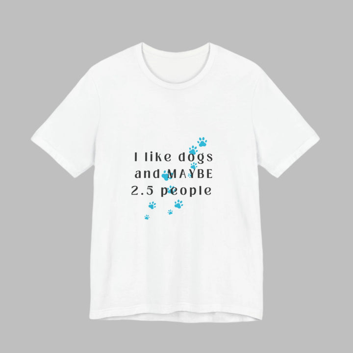 I like dogs and MAYBE 2.5 People T-Shirt