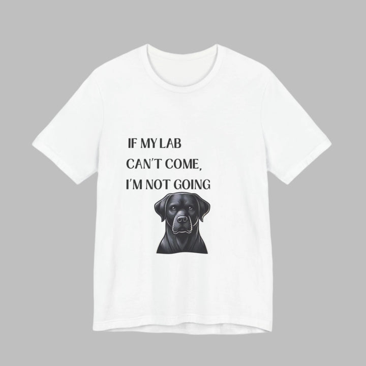 If My Lab Can't Come T-Shirt