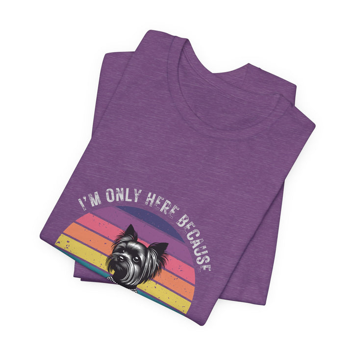 I'm Only Here Because My Yorkie (sun) T-Shirt