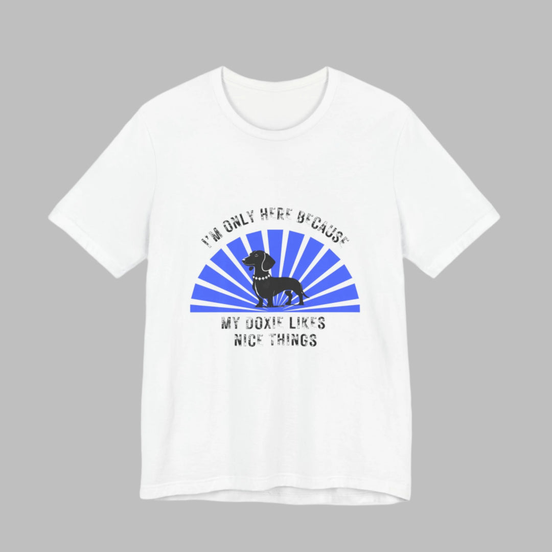 I'm Only Here Because My Doxie T-Shirt