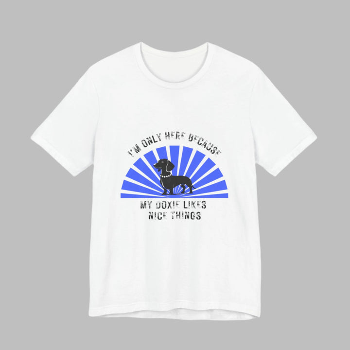 I'm Only Here Because My Doxie T-Shirt