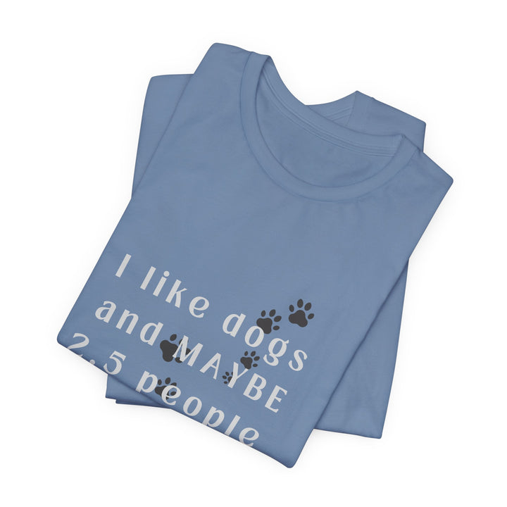 I like dogs and MAYBE 2.5 People T-Shirt
