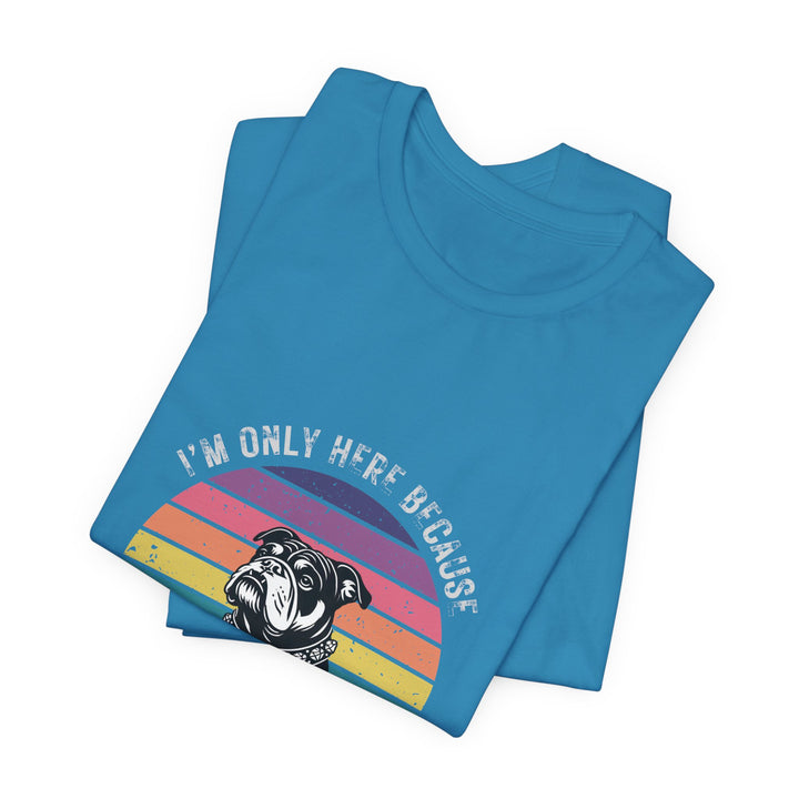 I'm Only Here Because My Bulldog (sun) T-Shirt