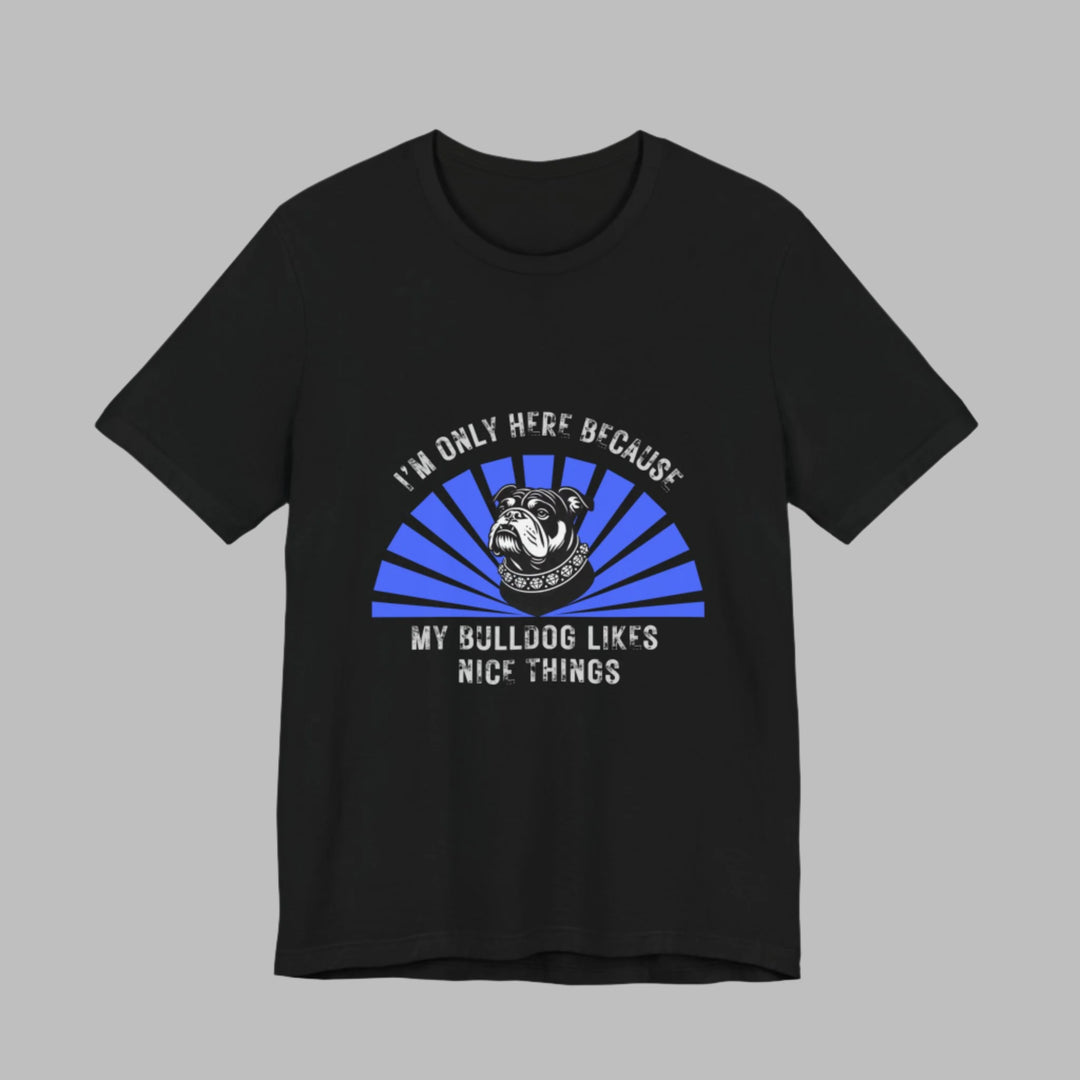 I'm Only Here Because My Bulldog T-Shirt