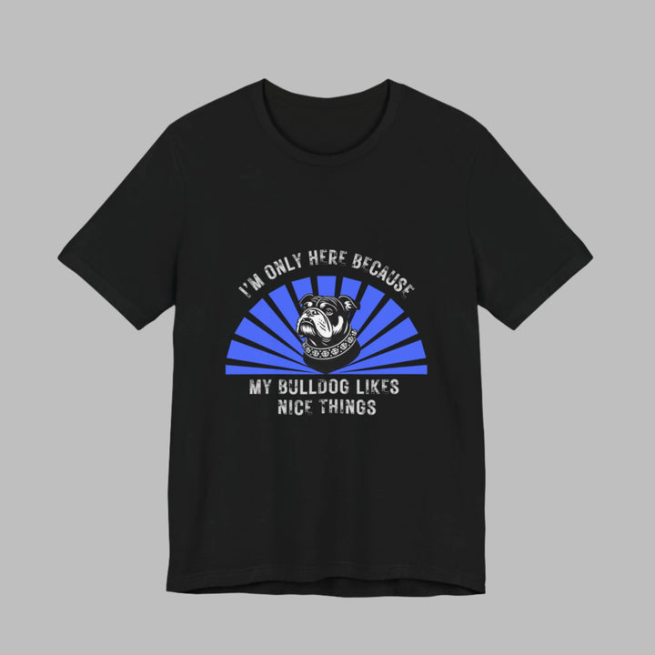 I'm Only Here Because My Bulldog T-Shirt