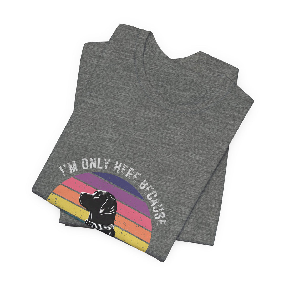 I'm Only Here Because My Lab (sun) T-Shirt
