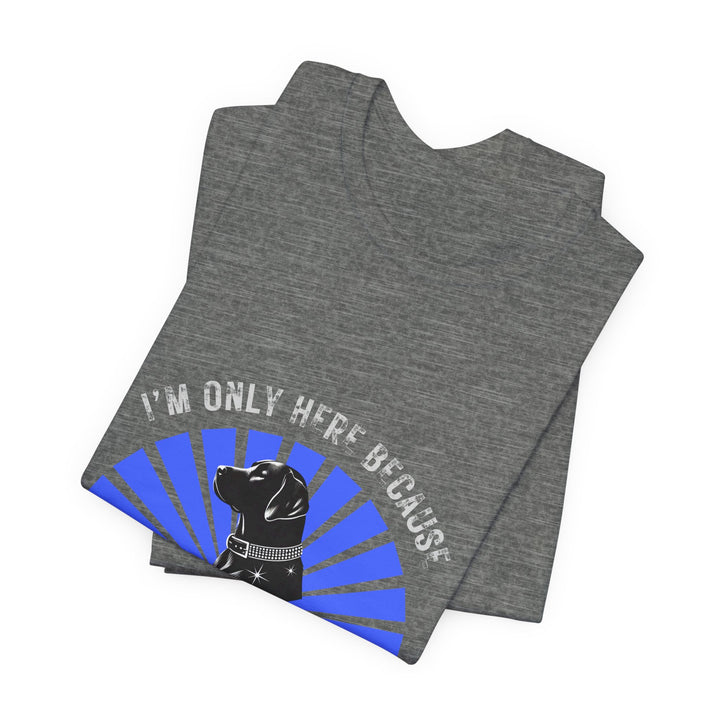 I'm Only Here Because My Lab T-Shirt